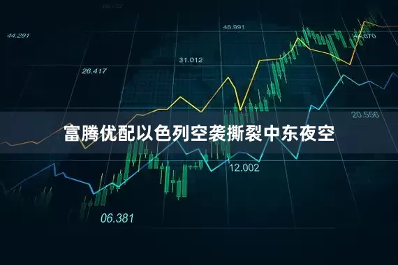 富腾优配以色列空袭撕裂中东夜空