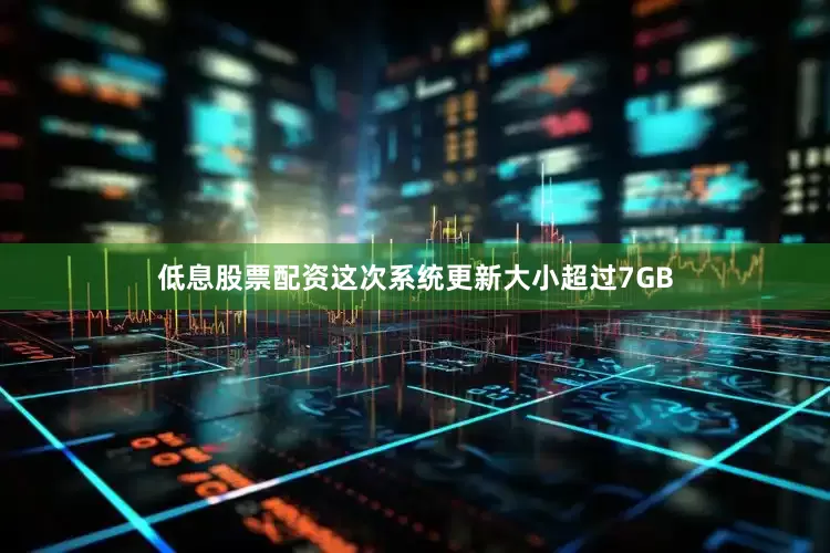 低息股票配资这次系统更新大小超过7GB
