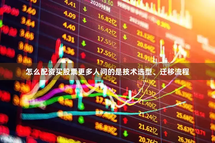 怎么配资买股票更多人问的是技术选型、迁移流程