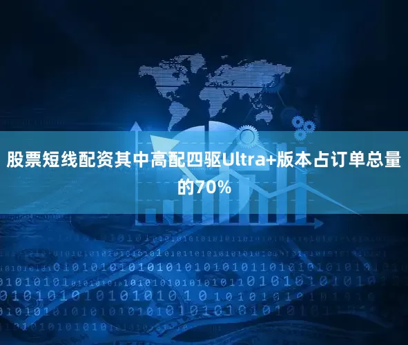 股票短线配资其中高配四驱Ultra+版本占订单总量的70%
