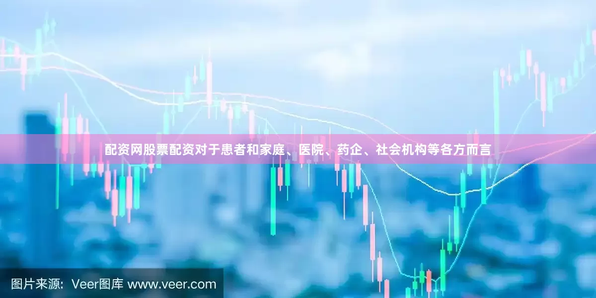 配资网股票配资对于患者和家庭、医院、药企、社会机构等各方而言