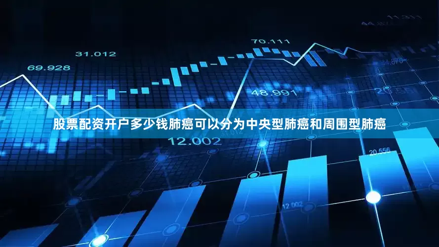 股票配资开户多少钱肺癌可以分为中央型肺癌和周围型肺癌