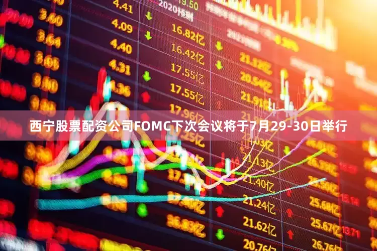 西宁股票配资公司FOMC下次会议将于7月29-30日举行