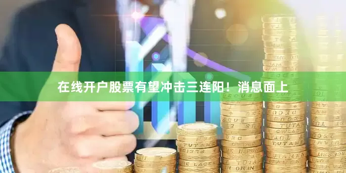 在线开户股票有望冲击三连阳！　　消息面上