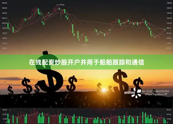 在线配资炒股开户并用于船舶跟踪和通信