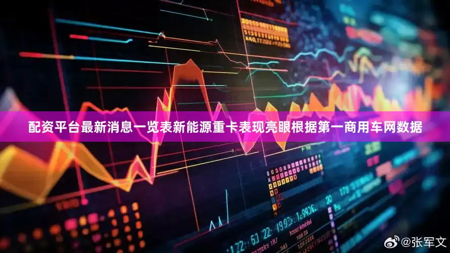 配资平台最新消息一览表新能源重卡表现亮眼　　根据第一商用车网数据