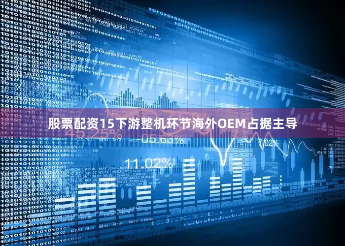 股票配资15下游整机环节海外OEM占据主导