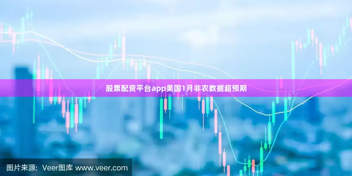 股票配资平台app美国1月非农数据超预期