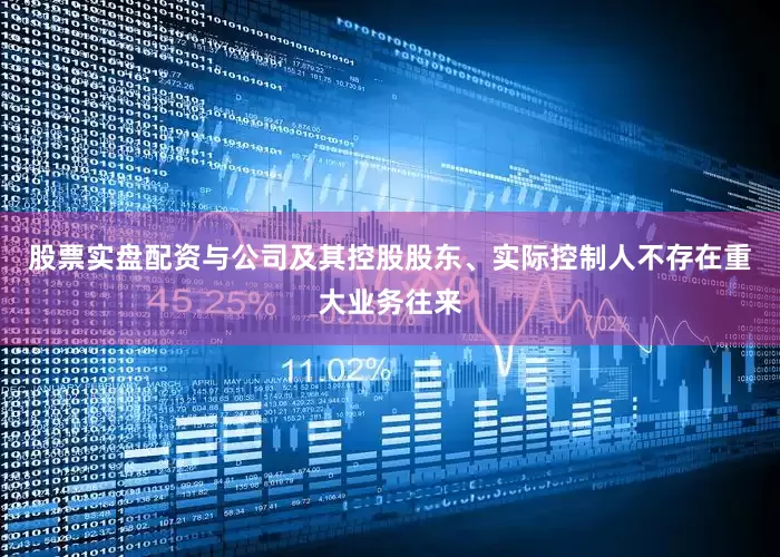 股票实盘配资与公司及其控股股东、实际控制人不存在重大业务往来