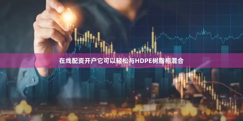 在线配资开户它可以轻松与HDPE树脂相混合