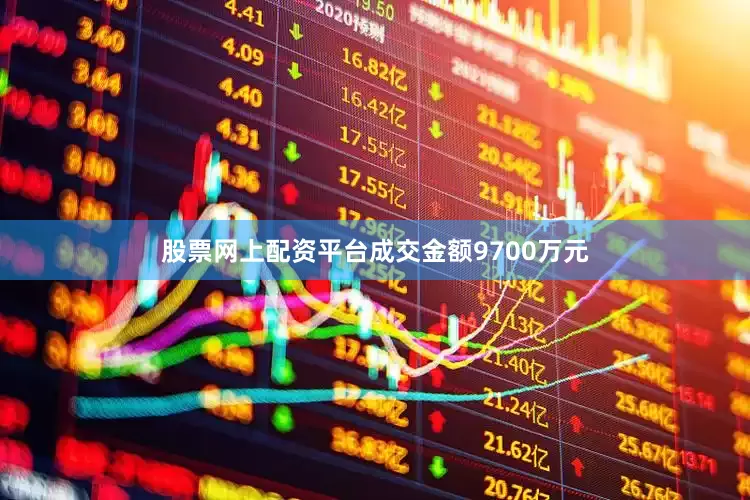 股票网上配资平台成交金额9700万元