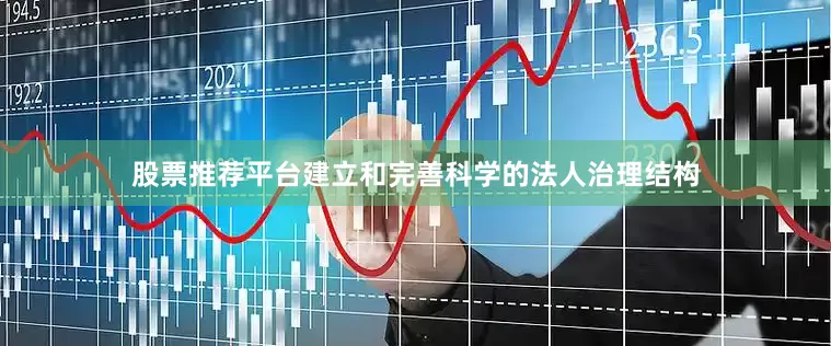 股票推荐平台建立和完善科学的法人治理结构