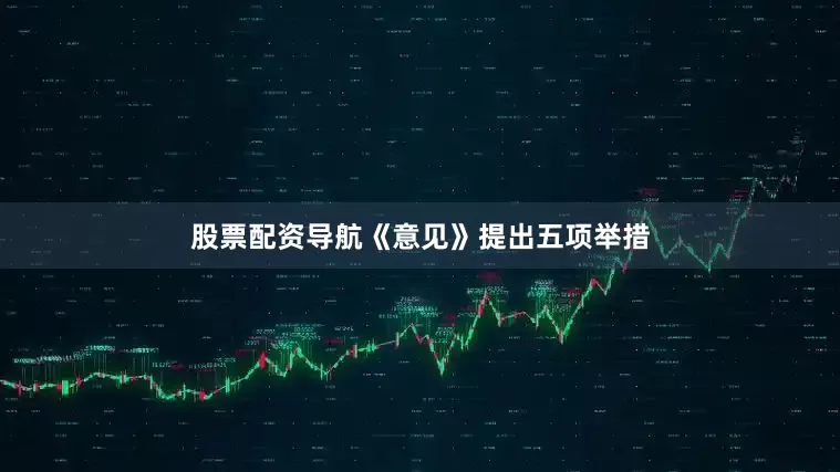 股票配资导航《意见》提出五项举措