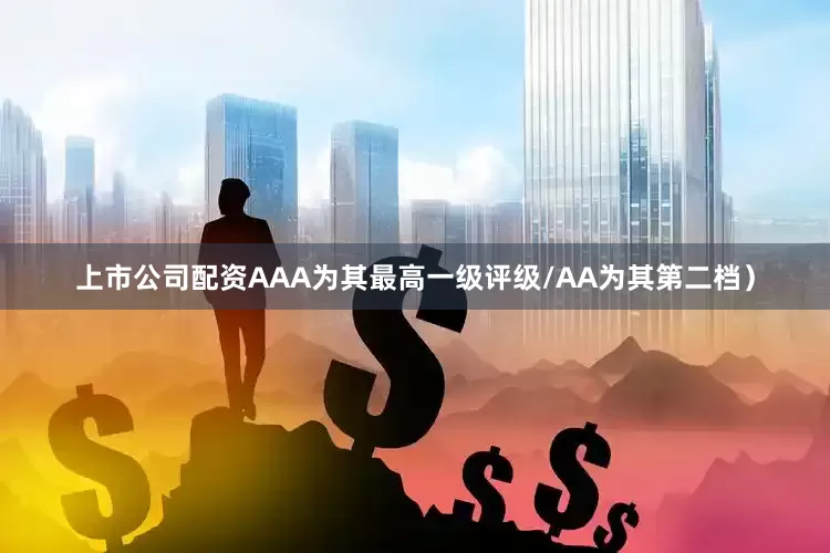 上市公司配资AAA为其最高一级评级/AA为其第二档）
