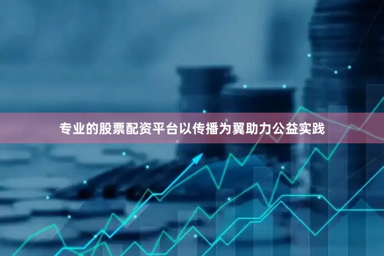专业的股票配资平台以传播为翼助力公益实践