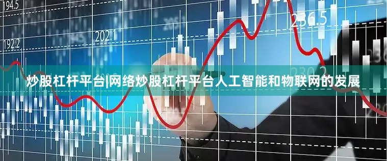 炒股杠杆平台|网络炒股杠杆平台人工智能和物联网的发展