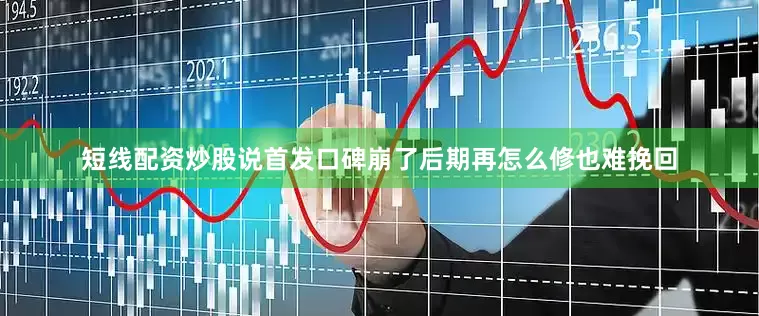 短线配资炒股说首发口碑崩了后期再怎么修也难挽回