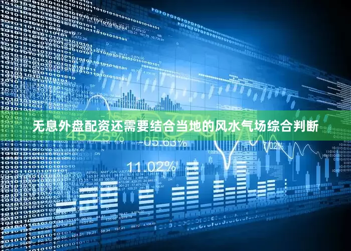 无息外盘配资还需要结合当地的风水气场综合判断