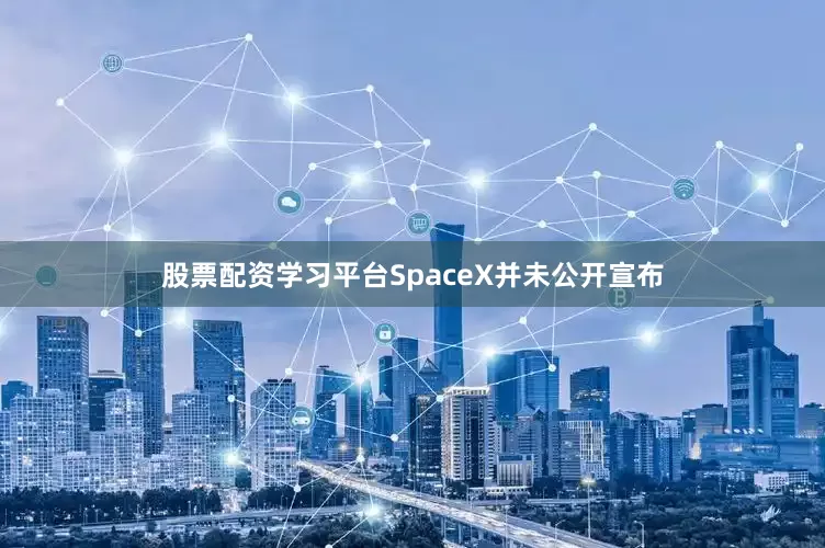 股票配资学习平台SpaceX并未公开宣布