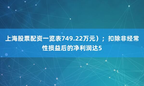 上海股票配资一览表749.22万元）；扣除非经常性损益后的净利润达5
