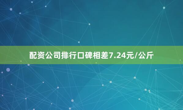配资公司排行口碑相差7.24元/公斤