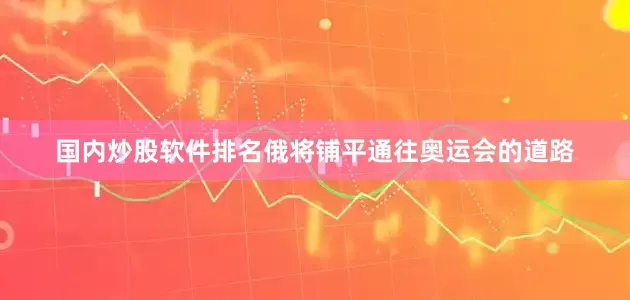 国内炒股软件排名俄将铺平通往奥运会的道路