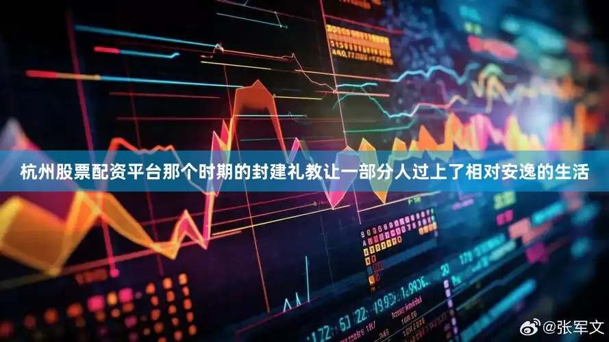杭州股票配资平台那个时期的封建礼教让一部分人过上了相对安逸的生活