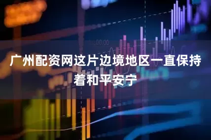 广州配资网这片边境地区一直保持着和平安宁