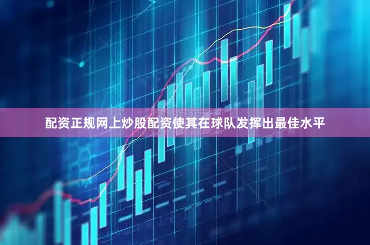 配资正规网上炒股配资使其在球队发挥出最佳水平