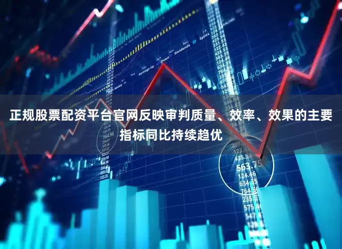 正规股票配资平台官网反映审判质量、效率、效果的主要指标同比持续趋优