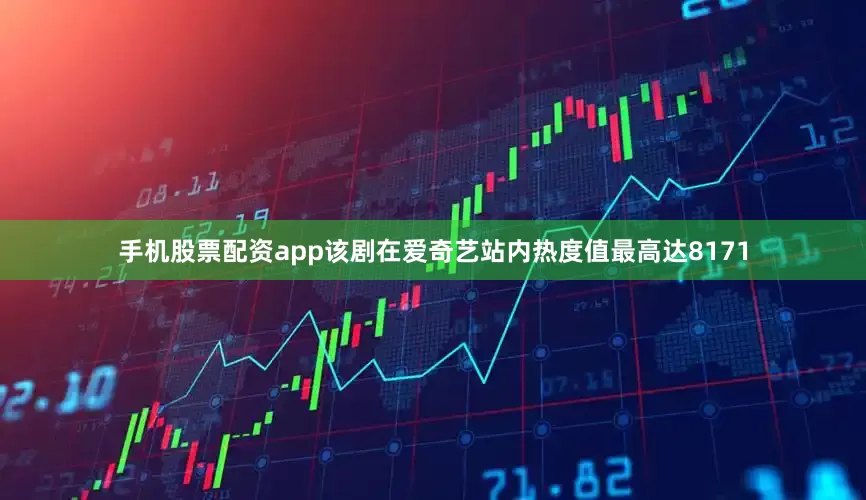 手机股票配资app该剧在爱奇艺站内热度值最高达8171