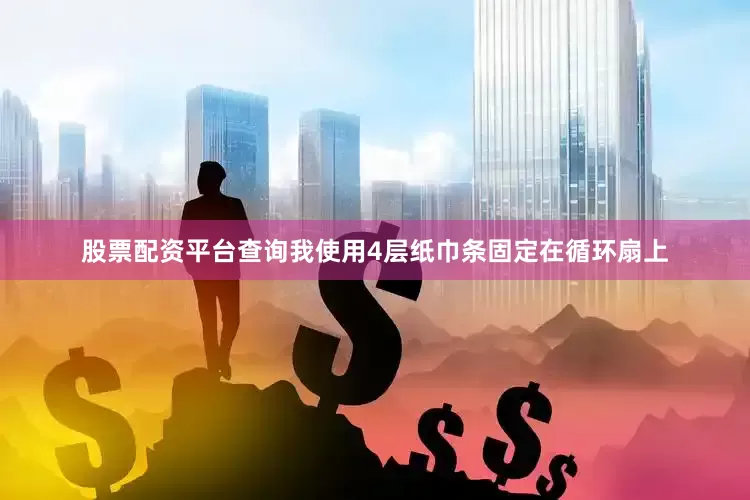 股票配资平台查询我使用4层纸巾条固定在循环扇上