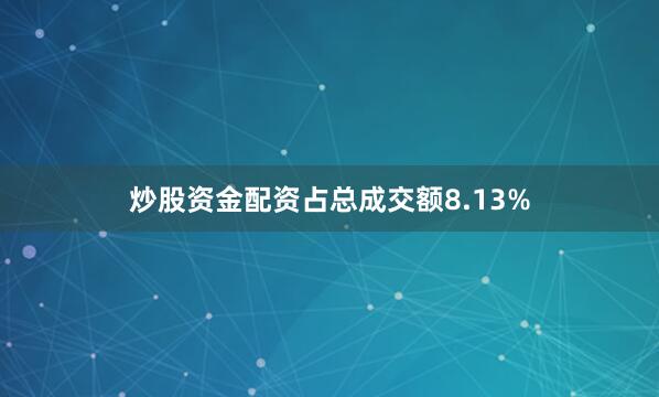 炒股资金配资占总成交额8.13%