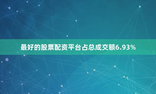 最好的股票配资平台占总成交额6.93%