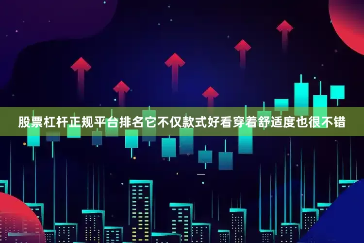 股票杠杆正规平台排名它不仅款式好看穿着舒适度也很不错