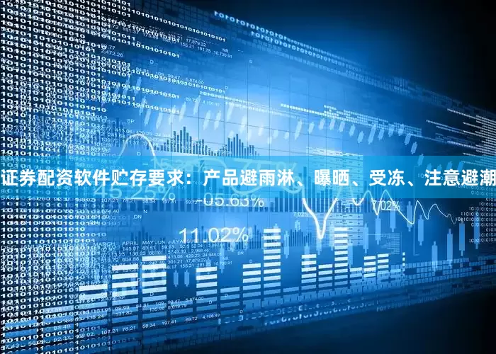 证券配资软件贮存要求：产品避雨淋、曝晒、受冻、注意避潮