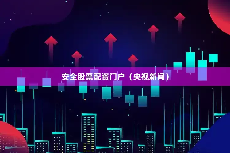 安全股票配资门户（央视新闻）