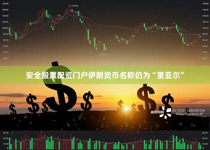 安全股票配资门户伊朗货币名称仍为“里亚尔”