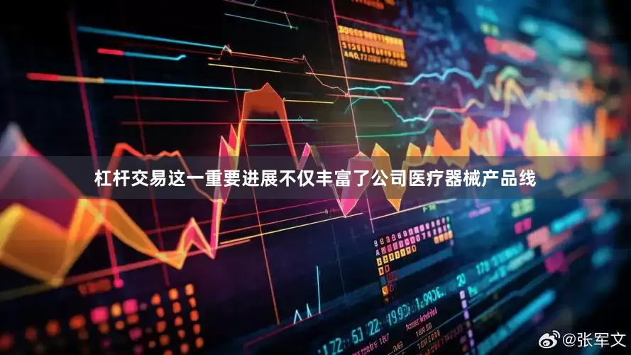 杠杆交易这一重要进展不仅丰富了公司医疗器械产品线
