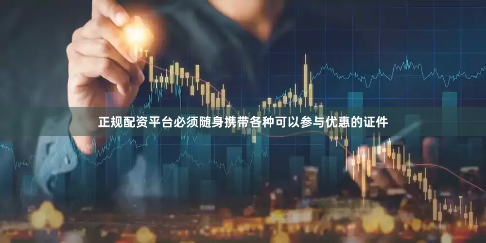 正规配资平台必须随身携带各种可以参与优惠的证件
