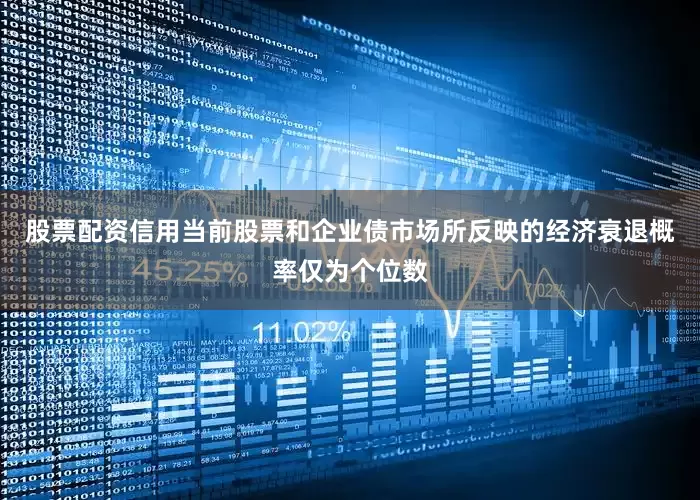 股票配资信用当前股票和企业债市场所反映的经济衰退概率仅为个位数