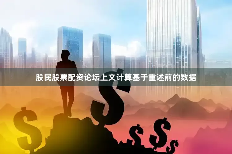 股民股票配资论坛上文计算基于重述前的数据