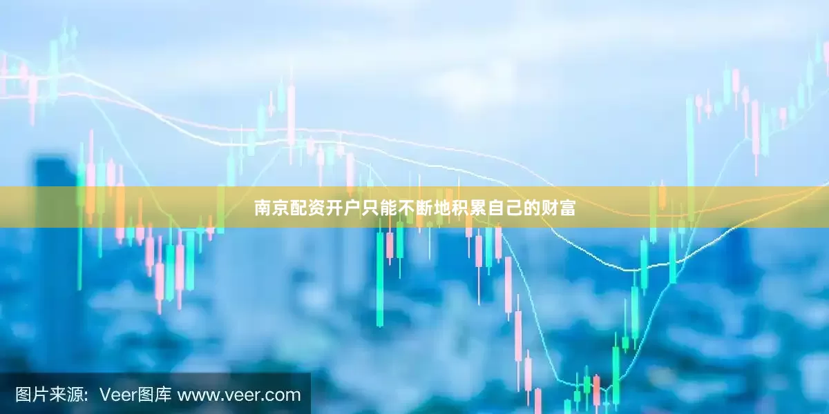 南京配资开户只能不断地积累自己的财富