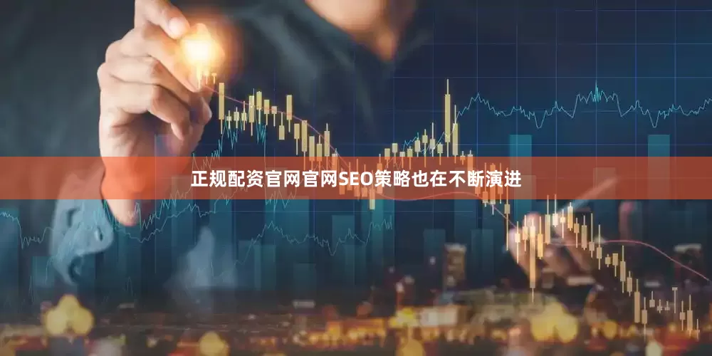 正规配资官网官网SEO策略也在不断演进