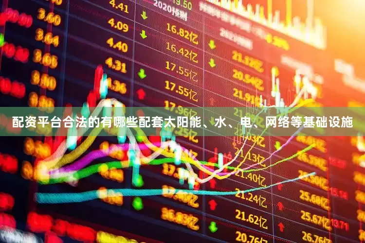 配资平台合法的有哪些配套太阳能、水、电、网络等基础设施