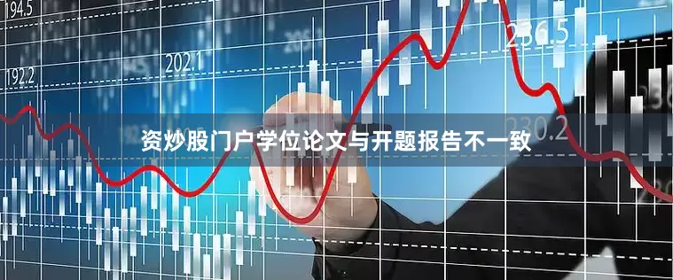 资炒股门户学位论文与开题报告不一致