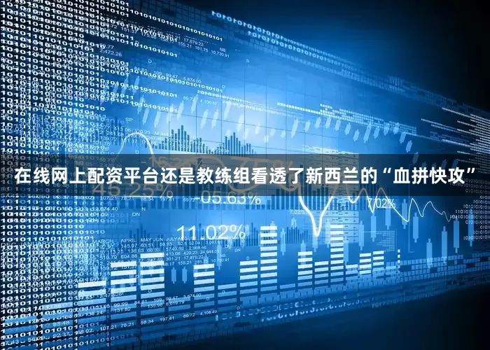 在线网上配资平台还是教练组看透了新西兰的“血拼快攻”