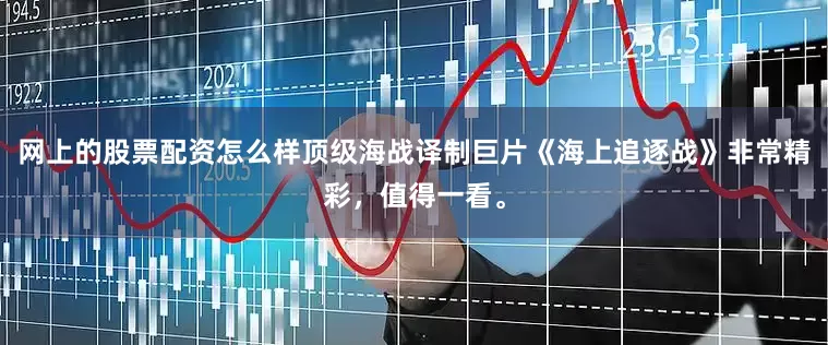 网上的股票配资怎么样顶级海战译制巨片《海上追逐战》非常精彩，值得一看。