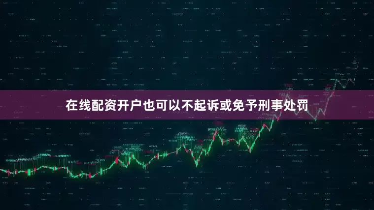 在线配资开户也可以不起诉或免予刑事处罚