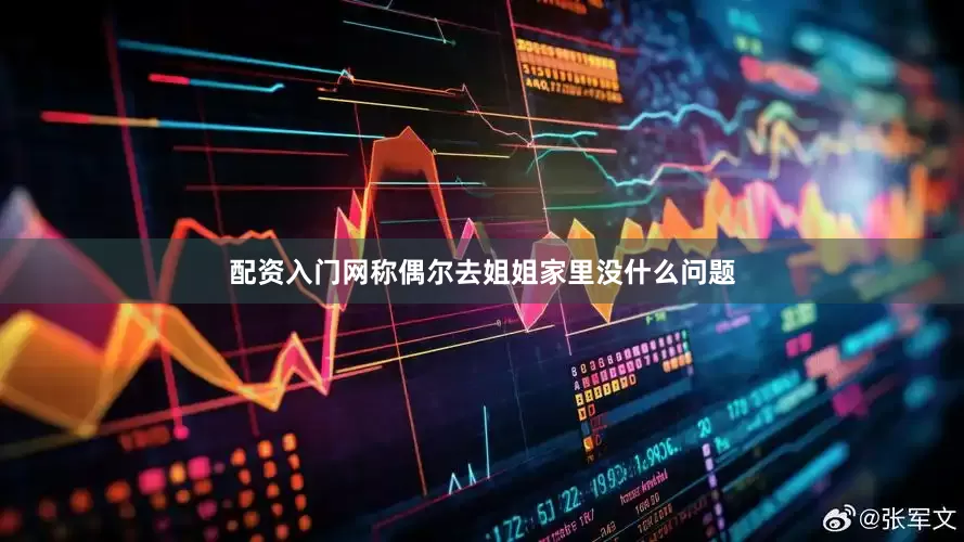 配资入门网称偶尔去姐姐家里没什么问题